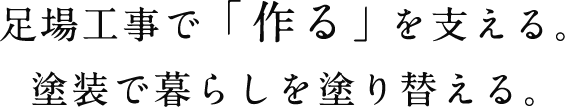 足場工事で「作る」を支える。塗装で暮らしを塗り替える。